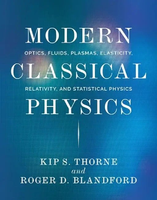 Modern Classical Physics: Optics, Fluids, Plasmas, Elasticity, Relativity, and Statistical Physics by Kip S. Thorne