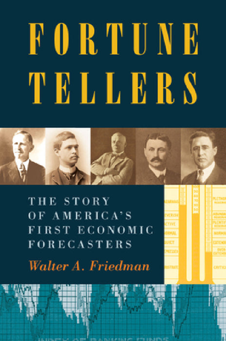 Fortune Tellers: The Story of America's First Economic Forecasters by Walter A. Friedman
