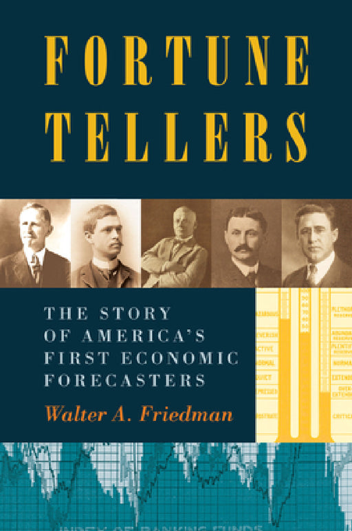 Fortune Tellers: The Story of America's First Economic Forecasters by Walter A. Friedman