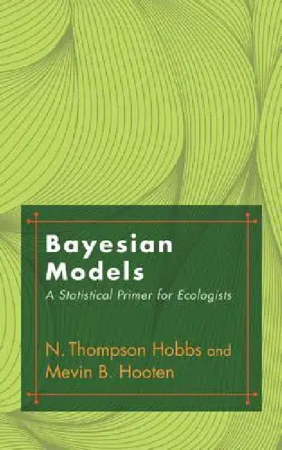 Bayesian Models: A Statistical Primer for Ecologists by N. Thompson Hobbs