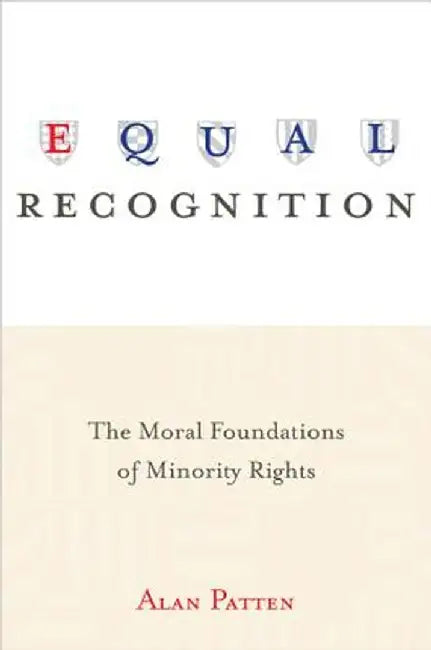 Equal Recognition: The Moral Foundations of Minority Rights by Alan Patten