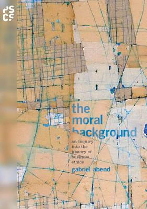 The Moral Background: An Inquiry into the History of Business Ethics by Gabriel Abend
