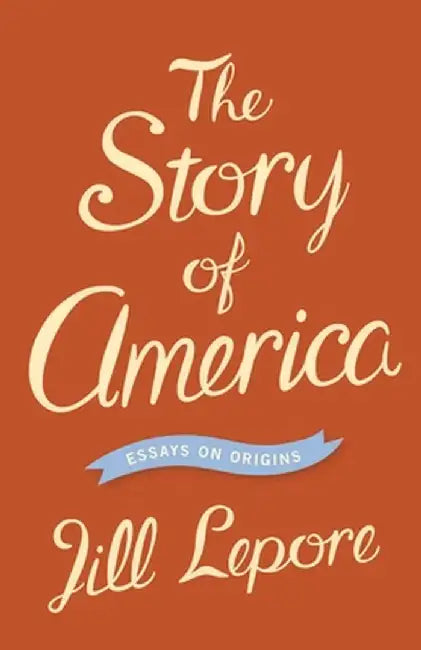 The Story of America: Essays on Origins by Jill Lepore