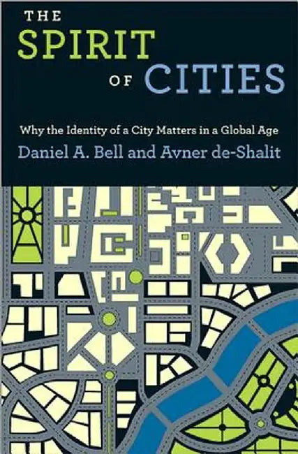 The Spirit of Cities: Why the Identity of a City Matters in a Global Age by Daniel A. Bell