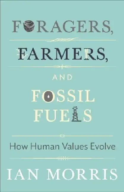 Foragers, Farmers, and Fossil Fuels: How Human Values Evolve by Ian Morris