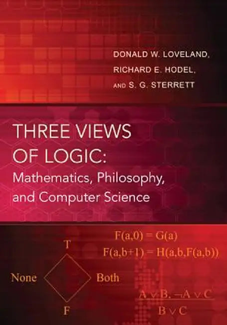 Three Views Of Logic: Mathematics, Philosophy, and Computer Science by Donald W. Loveland, Richard E. Hodel, S.G. Sterrett