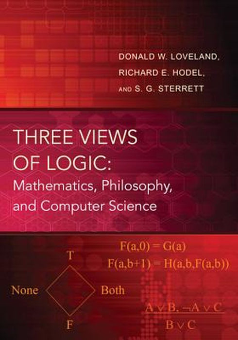 Three Views Of Logic: Mathematics, Philosophy, and Computer Science by Donald W. Loveland, Richard E. Hodel, S.G. Sterrett