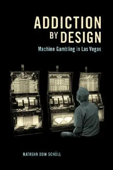Addiction by Design: Machine Gambling in Las Vegas by Natasha Dow Schull