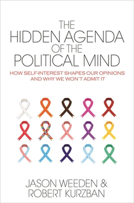 The Hidden Agenda of the Political Mind: How Self-Interest Shapes Our Opinions and Why We Won't Admit It by Jason Weeden