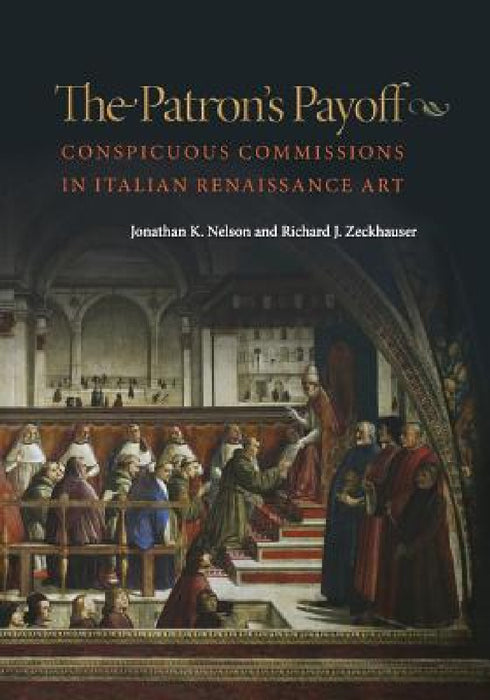The Patron's Payoff: Conspicuous Commissions in Italian Renaissance Art by Jonathan K. Nelson, Richard J. Zeckhauser, Michael Spence