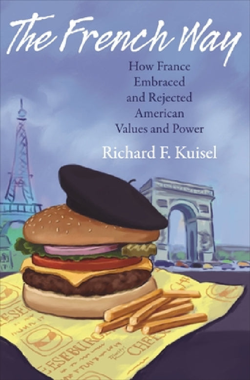The French Way: How France Embraced and Rejected American Values and Power by Richard F. Kuisel
