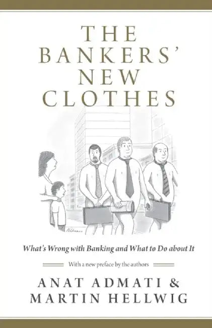 The Bankers' New Clothes: What's Wrong with Banking and What to Do about It by Anat Admati