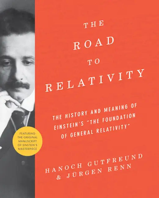 The Road to Relativity: The History and Meaning of Einstein's the Foundation of General Relativity, Featuring the Original Manuscript of Einst by Gutfreund Hanoch