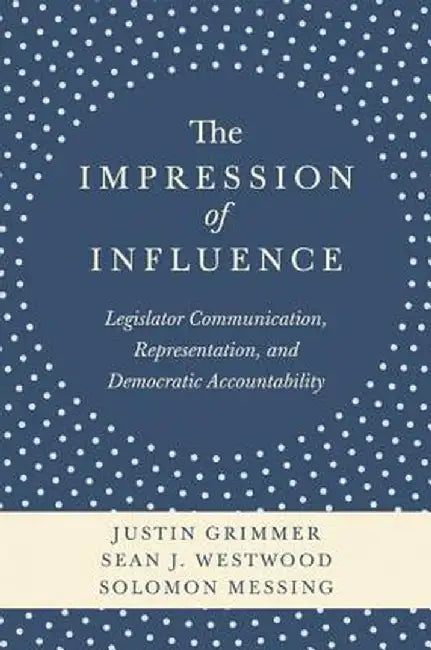 The Impression of Influence: Legislator Communication, Representation, and Democratic Accountability by Justin Grimmer