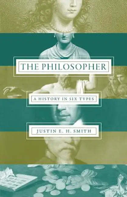 The Philosopher: A History in Six Types by Justin E. H. Smith