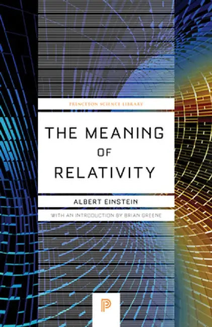 The Meaning of Relativity: Including the Relativistic Theory of the Non-Symmetric Field, Fifth Edition by Albert Einstein