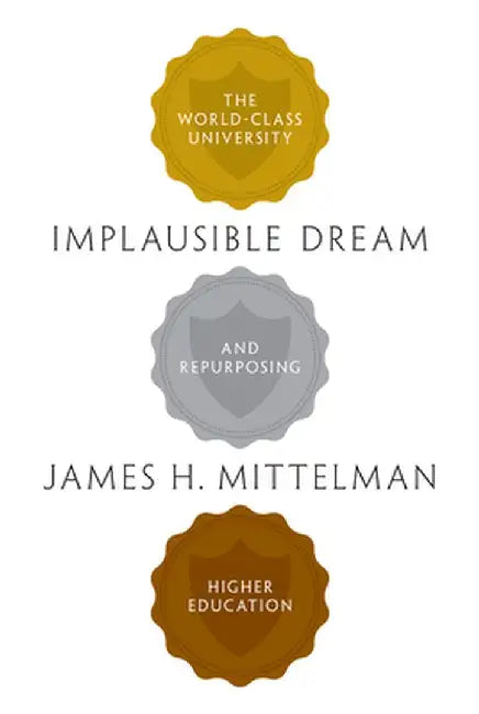 Implausible Dream: The World-Class University and Repurposing Higher Education by James H. Mittelman