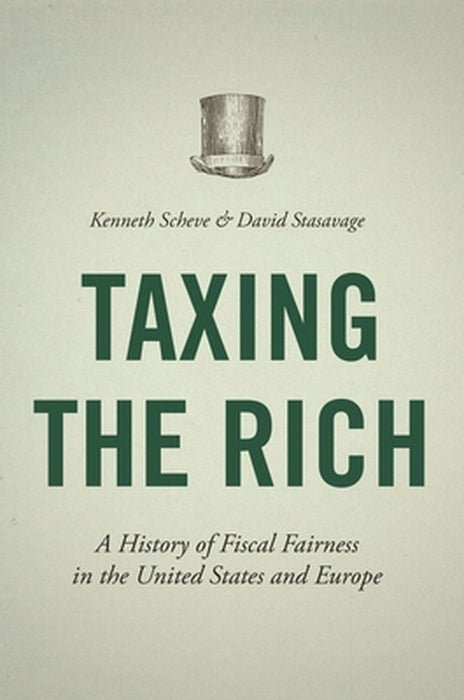 Taxing The Rich: A History of Fiscal Fairness in the United States and Europe by Kenneth Scheve, David Stasavage