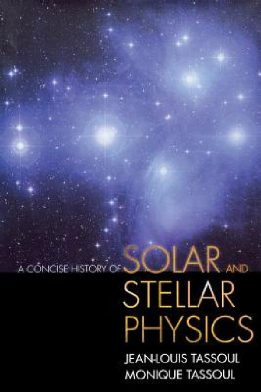 A Concise History of Solar and Stellar Physics by Jean-Louis Tassoul, Monique Tassoul