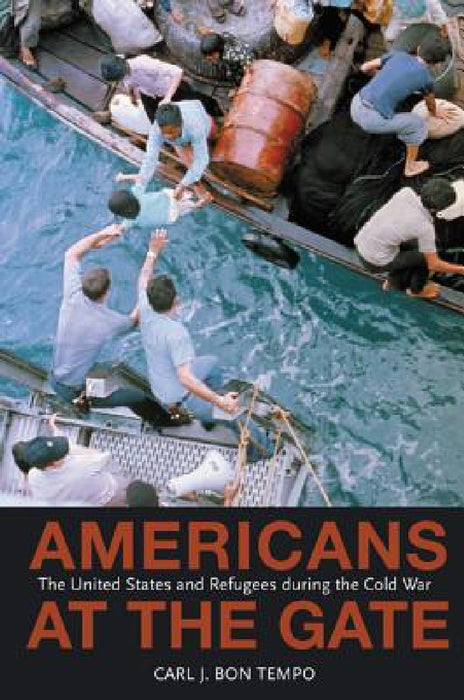 Americans at the Gate: The United States and Refugees During the Cold War by Carl J. Bon Tempo