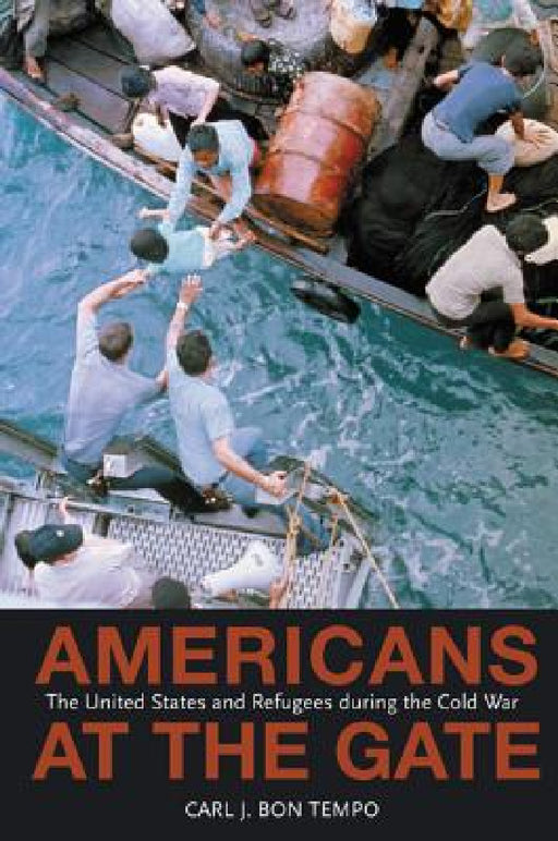 Americans at the Gate: The United States and Refugees During the Cold War by Carl J. Bon Tempo