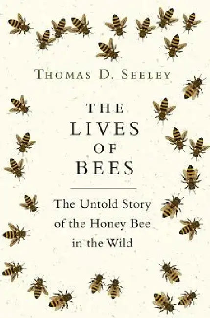 The Lives of Bees: The Untold Story of the Honey Bee in the Wild by Thomas D. Seeley