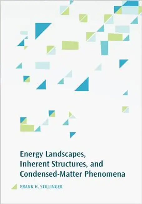 Energy Landscapes, Inherent Structures, and Condensed-Matter Phenomena by Frank H. Stillinger