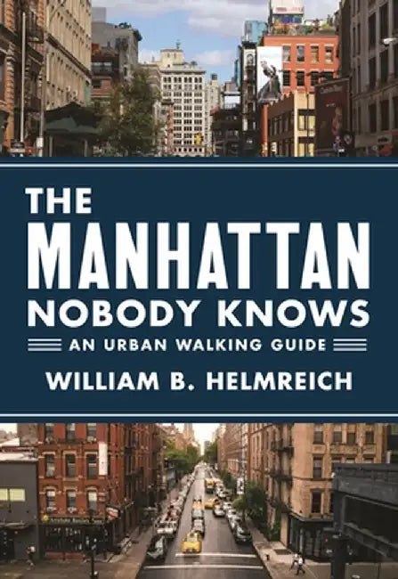 The Manhattan Nobody Knows: An Urban Walking Guide by William B. Helmreich