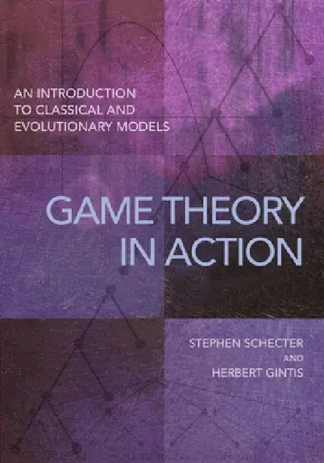 Game Theory in Action: An Introduction to Classical and Evolutionary Models by Stephen Schecter