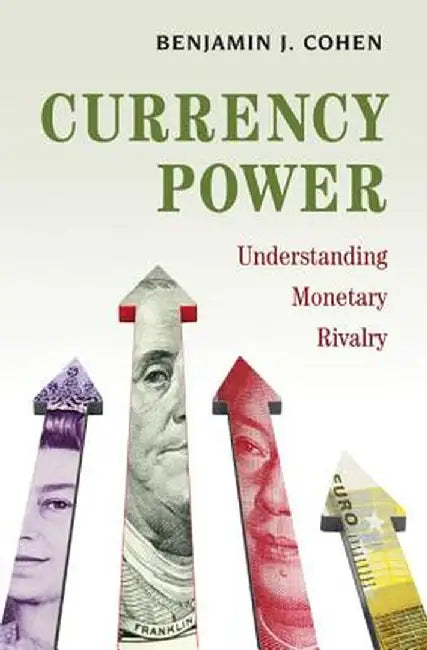Currency Power: Understanding Monetary Rivalry by Benjamin J. Cohen