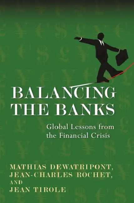 Balancing the Banks: Global Lessons from the Financial Crisis by Mathias Dewatripont