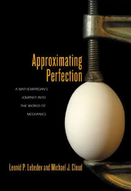 Approximating Perfection: A Mathematician's Journey Into the World of Mechanics by Leonid P. Lebedev, Michael J. Cloud