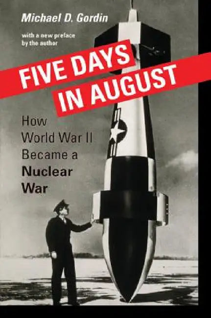 Five Days in August: How World War II Became a Nuclear War by Michael D. Gordin, Michael D. Gordin