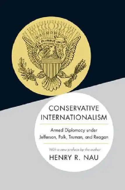 Conservative Internationalism: Armed Diplomacy Under Jefferson, Polk, Truman, and Reagan by Nau, Henry R.