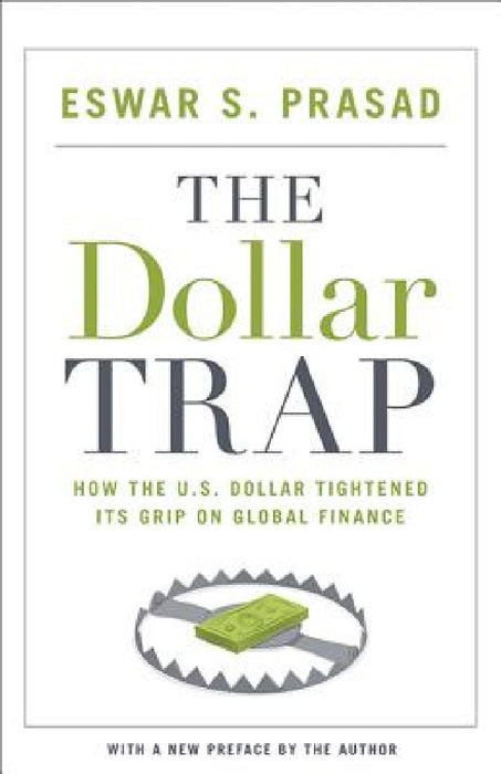 The Dollar Trap: How the U.S. Dollar Tightened Its Grip on Global Finance by Eswar S. Prasad, Eswar S. Prasad