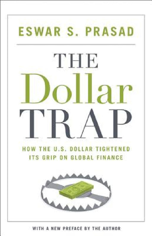 The Dollar Trap: How the U.S. Dollar Tightened Its Grip on Global Finance by Eswar S. Prasad, Eswar S. Prasad