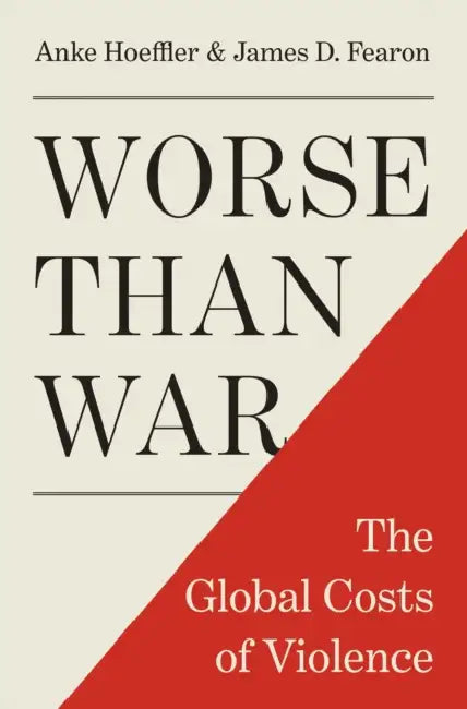 Worse Than War: The Global Costs of Violence by Anke Hoeffler, James D. Fearon