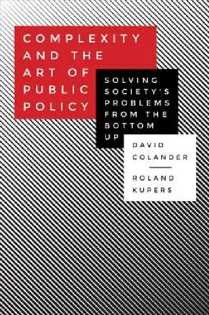Complexity and the Art of Public Policy: Solving Society's Problems from the Bottom Up by David Colander