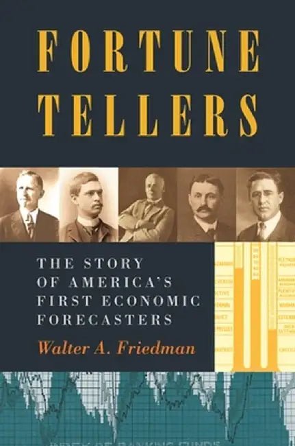 Fortune Tellers: The Story of America S First Economic Forecasters by Walter Friedman