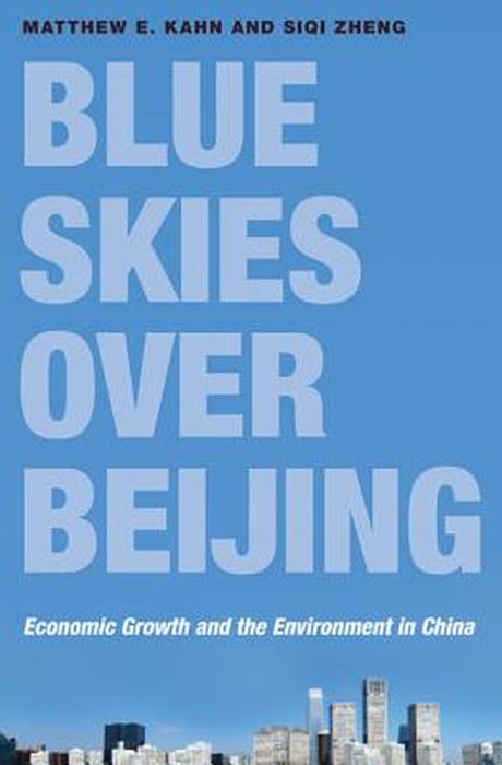Blue Skies Over Beijing: Economic Growth and the Environment in China by Matthew E. Kahn, Siqi Zheng