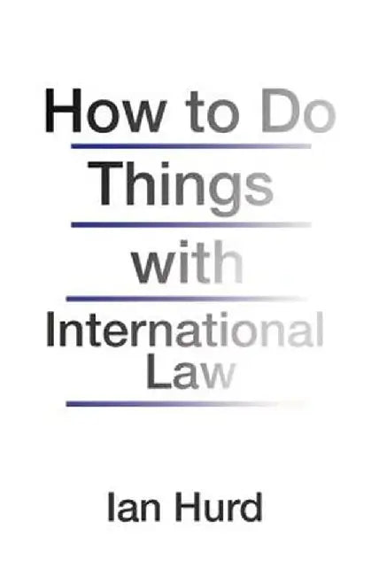 How to Do Things with International Law by Ian Hurd