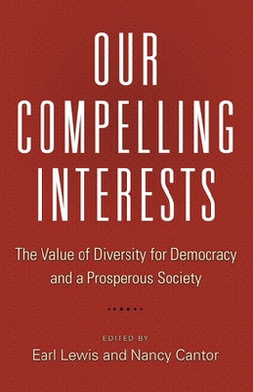 Our Compelling Interests: The Value of Diversity for Democracy and a Prosperous Society by Nancy Cantor, Nancy Cantor