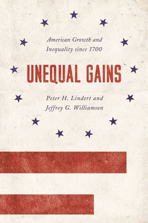Unequal Gains: American Growth and Inequality since 1700 by Peter H. Lindert, Jeffrey G. Williamson