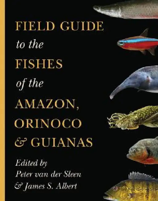 Field Guide to the Fishes of the Amazon, Orinoco, and Guianas by Peter Van Der Sleen