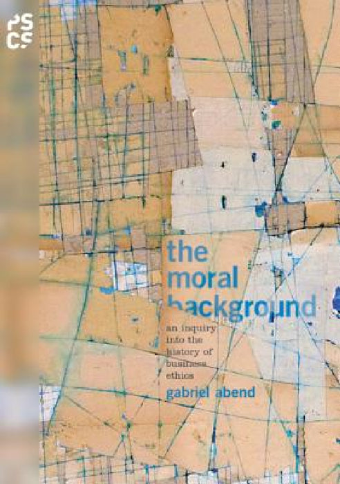 The Moral Background: An Inquiry Into the History of Business Ethics by Gabriel Abend