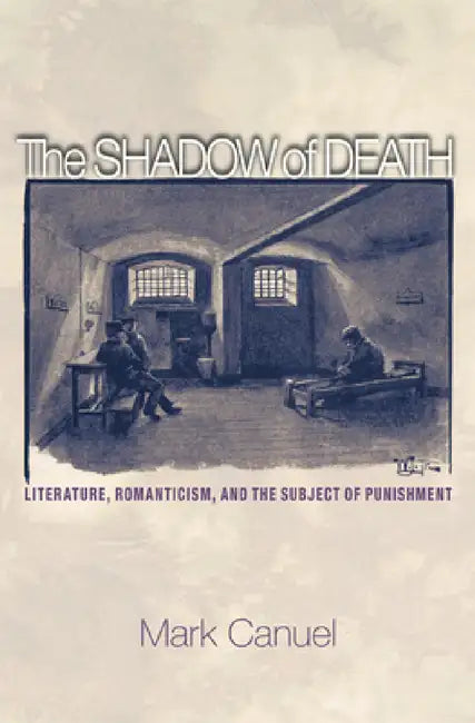 The Shadow of Death: Literature, Romanticism, and the Subject of Punishment by Mark Canuel