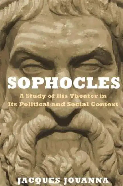 Sophocles: A Study of His Theater in Its Political and Social Context by Jacques Jouanna