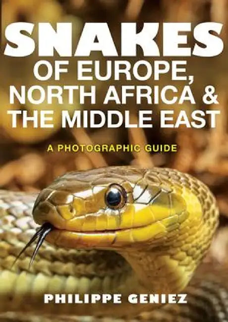 Snakes of Europe, North Africa and the Middle East: A Photographic Guide by Philippe Geniez