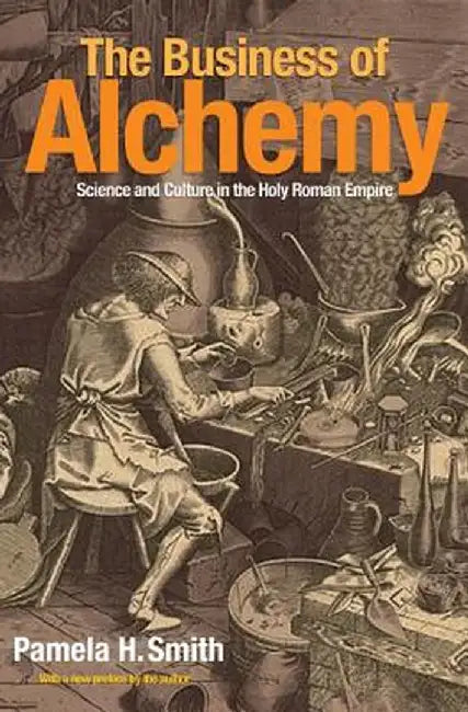 The Business of Alchemy: Science and Culture in the Holy Roman Empire by Pamela H. Smith