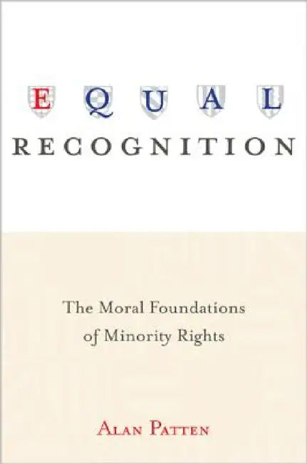 Equal Recognition: The Moral Foundations of Minority Rights by Alan Patten
